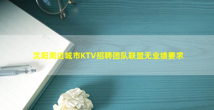 沈阳周边城市KTV招聘团队联盟无业绩要求